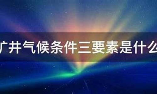 井下气候条件三要素_井下气候条件的基本特点