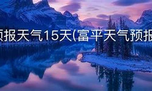 富平天气预报15天_富平天气预报15天准确一览表图片